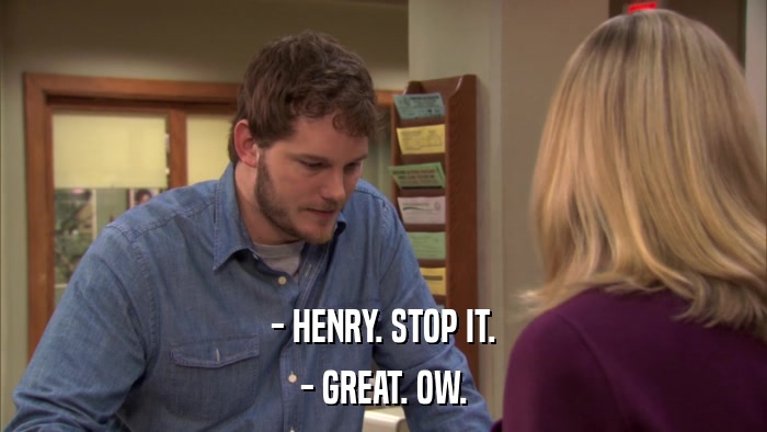 - HENRY. STOP IT. - GREAT. OW. 