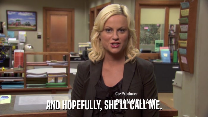 AND HOPEFULLY, SHE'LL CALL ME.  
