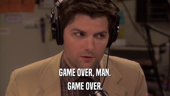 GAME OVER, MAN. GAME OVER. 