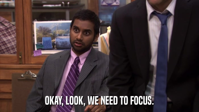 OKAY, LOOK, WE NEED TO FOCUS.  