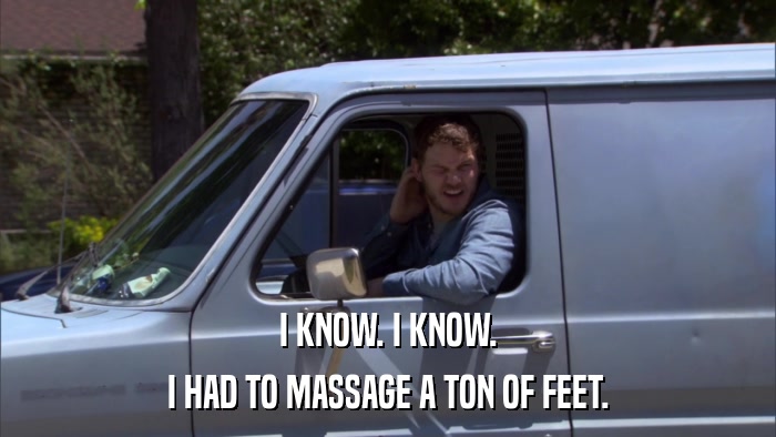 I KNOW. I KNOW. I HAD TO MASSAGE A TON OF FEET. 