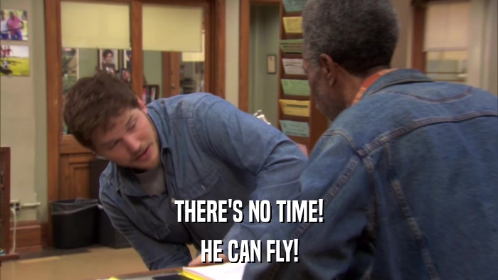 THERE'S NO TIME! HE CAN FLY! 
