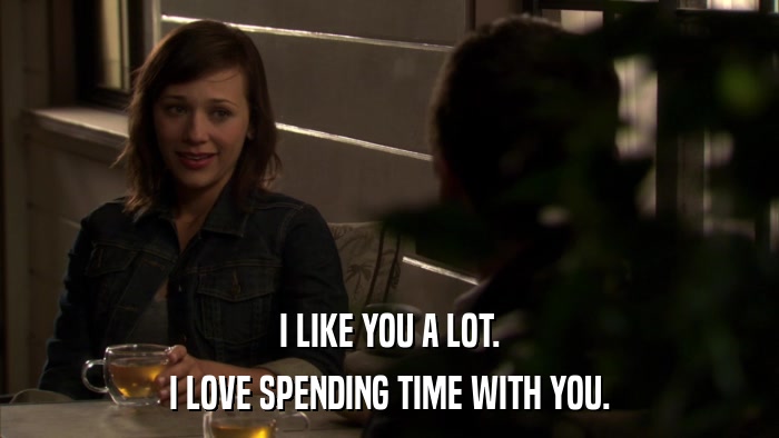 I LIKE YOU A LOT. I LOVE SPENDING TIME WITH YOU. 