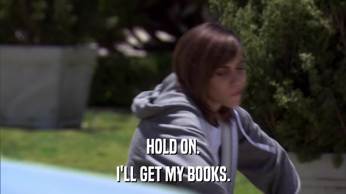 HOLD ON. I'LL GET MY BOOKS. 