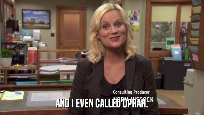 AND I EVEN CALLED OPRAH.  