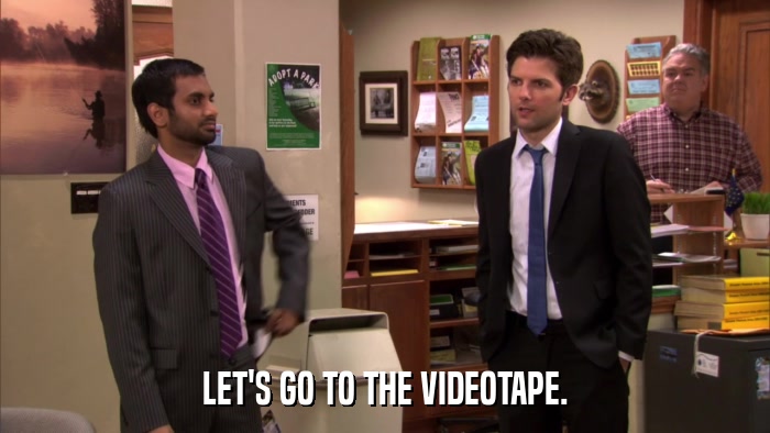 LET'S GO TO THE VIDEOTAPE.  