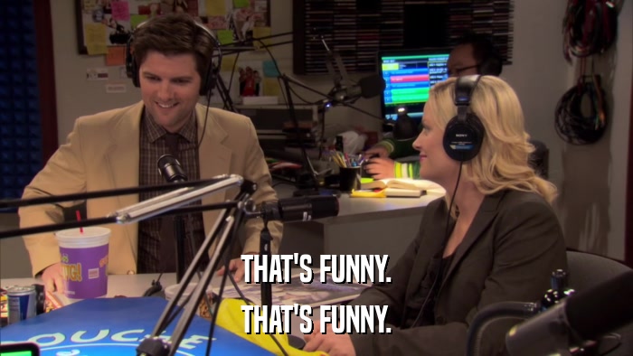 THAT'S FUNNY. THAT'S FUNNY. 