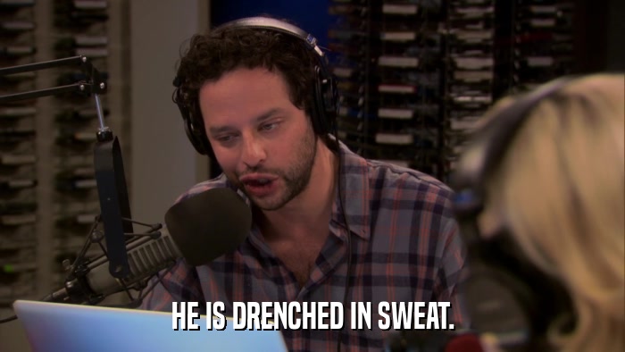 HE IS DRENCHED IN SWEAT.  