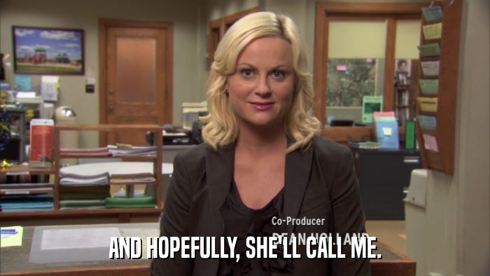AND HOPEFULLY, SHE'LL CALL ME.  