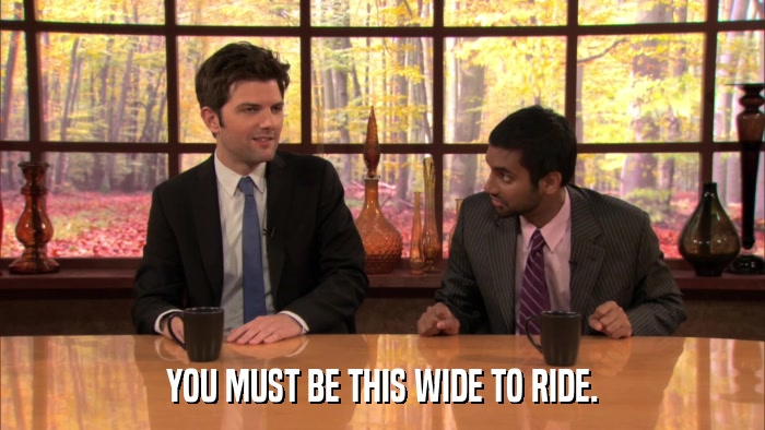 YOU MUST BE THIS WIDE TO RIDE.  