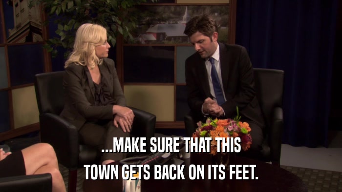 ...MAKE SURE THAT THIS TOWN GETS BACK ON ITS FEET. 