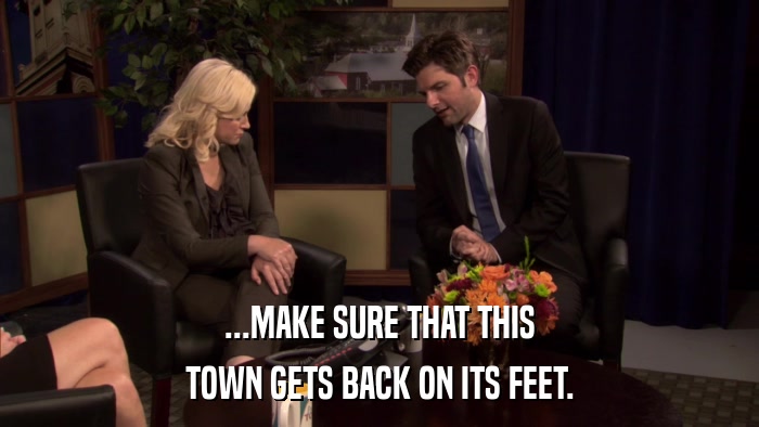 ...MAKE SURE THAT THIS TOWN GETS BACK ON ITS FEET. 