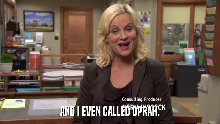 AND I EVEN CALLED OPRAH.  