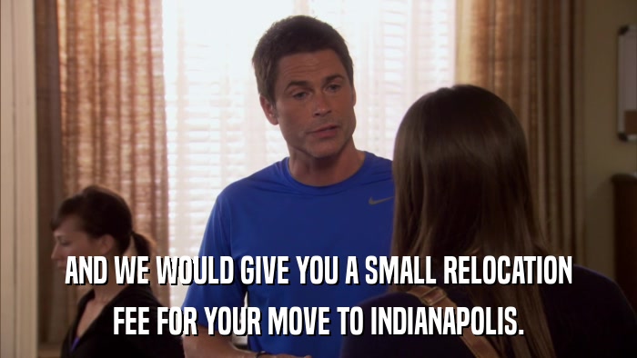 AND WE WOULD GIVE YOU A SMALL RELOCATION FEE FOR YOUR MOVE TO INDIANAPOLIS. 
