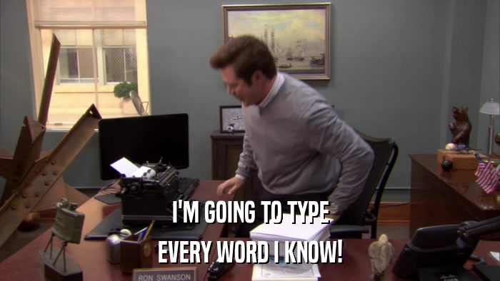 I'M GOING TO TYPE EVERY WORD I KNOW! 
