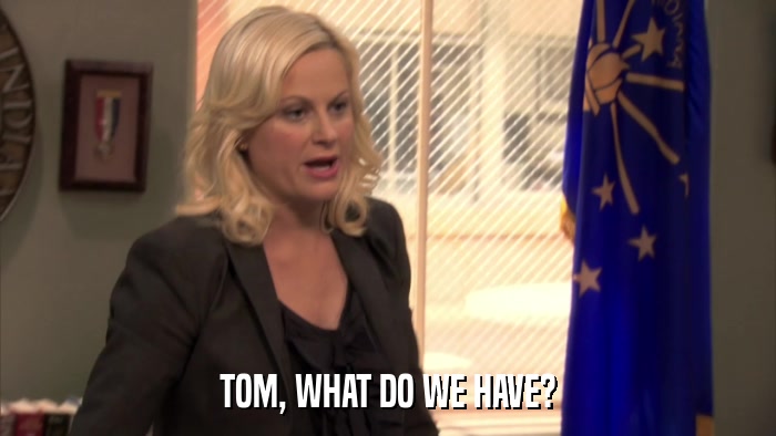 TOM, WHAT DO WE HAVE?  