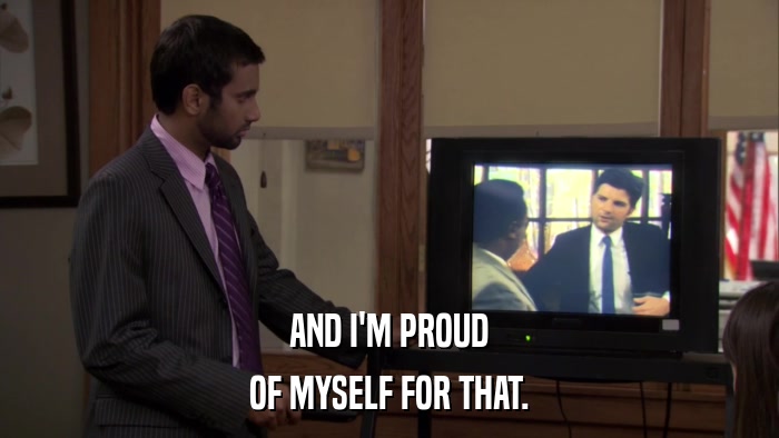 AND I'M PROUD OF MYSELF FOR THAT. 
