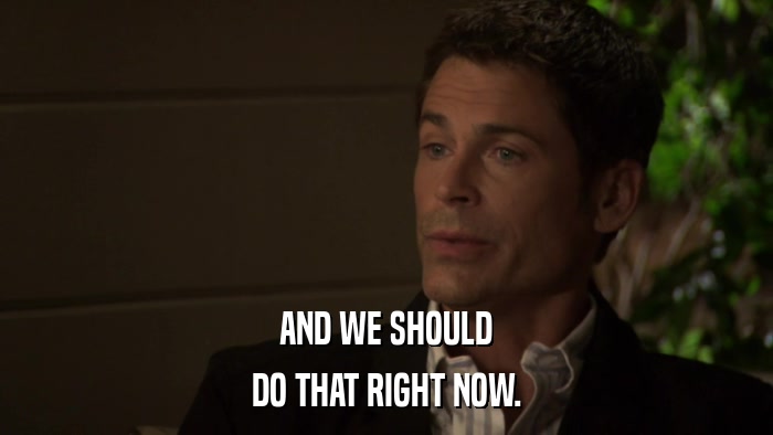AND WE SHOULD DO THAT RIGHT NOW. 