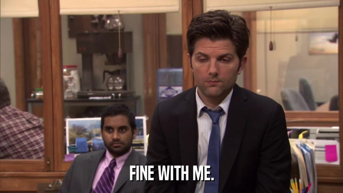 FINE WITH ME.  