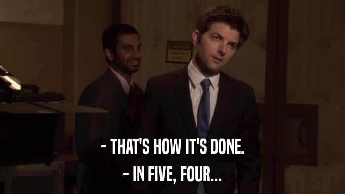 - THAT'S HOW IT'S DONE. - IN FIVE, FOUR... 
