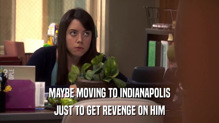 MAYBE MOVING TO INDIANAPOLIS JUST TO GET REVENGE ON HIM 