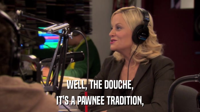 WELL, THE DOUCHE, IT'S A PAWNEE TRADITION, 