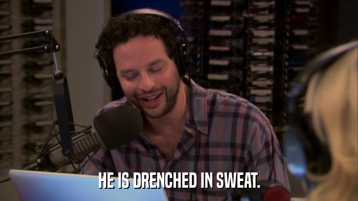 HE IS DRENCHED IN SWEAT.  