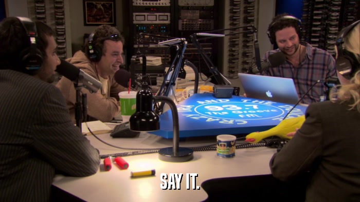 SAY IT.  