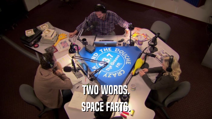 TWO WORDS. SPACE FARTS. 
