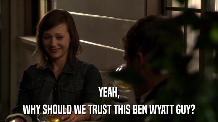 YEAH, WHY SHOULD WE TRUST THIS BEN WYATT GUY? 