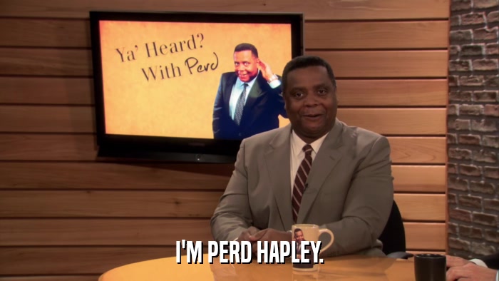 I'M PERD HAPLEY.  
