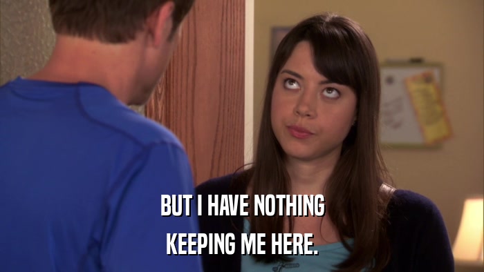 BUT I HAVE NOTHING KEEPING ME HERE. 