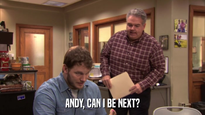 ANDY, CAN I BE NEXT?  
