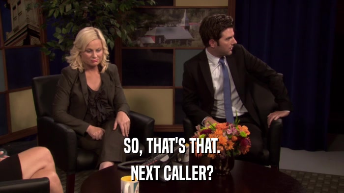 SO, THAT'S THAT. NEXT CALLER? 