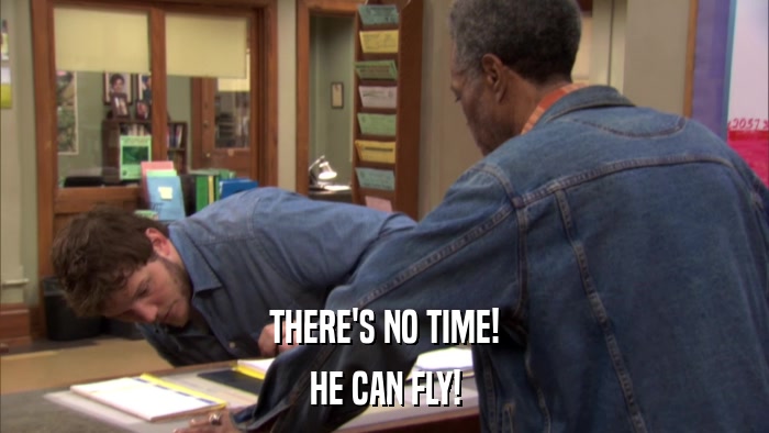 THERE'S NO TIME! HE CAN FLY! 