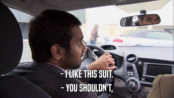 - I LIKE THIS SUIT. - YOU SHOULDN'T, 