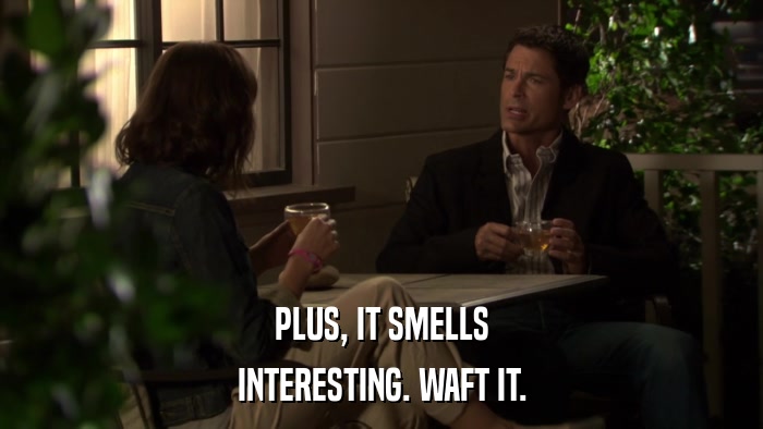PLUS, IT SMELLS INTERESTING. WAFT IT. 