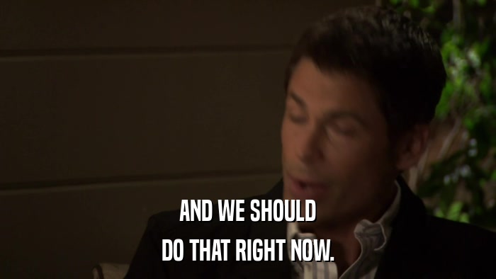 AND WE SHOULD DO THAT RIGHT NOW. 