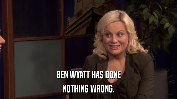 BEN WYATT HAS DONE NOTHING WRONG. 