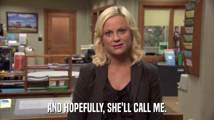 AND HOPEFULLY, SHE'LL CALL ME.  