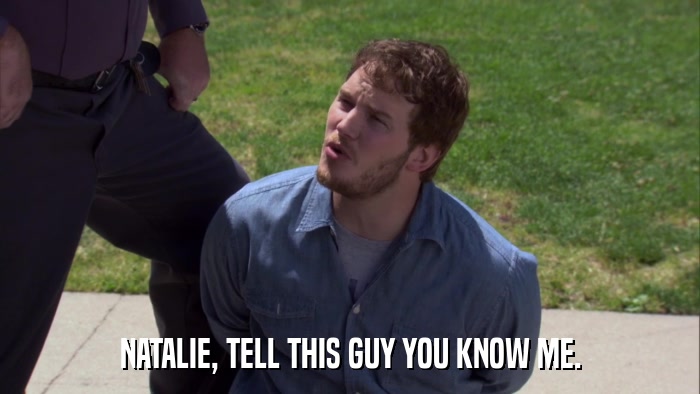 NATALIE, TELL THIS GUY YOU KNOW ME.  