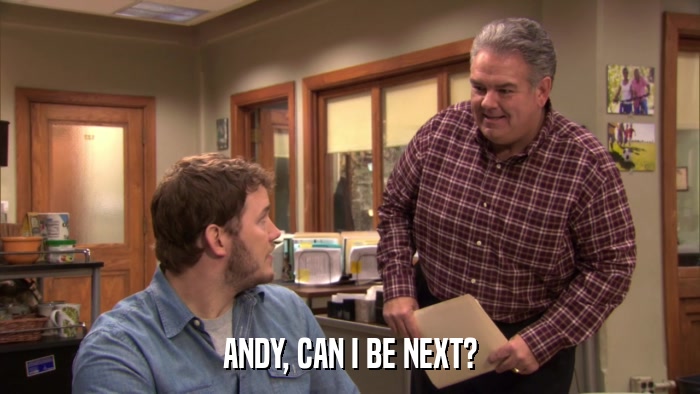 ANDY, CAN I BE NEXT?  