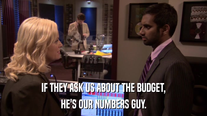 IF THEY ASK US ABOUT THE BUDGET, HE'S OUR NUMBERS GUY. 
