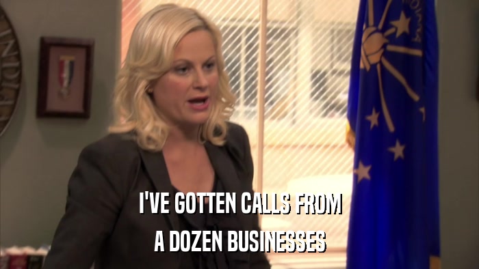 I'VE GOTTEN CALLS FROM A DOZEN BUSINESSES 