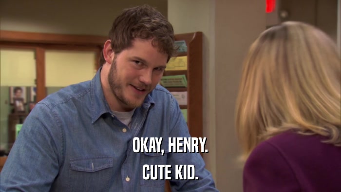 OKAY, HENRY. CUTE KID. 