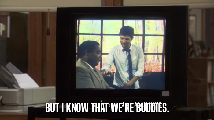 BUT I KNOW THAT WE'RE BUDDIES.  