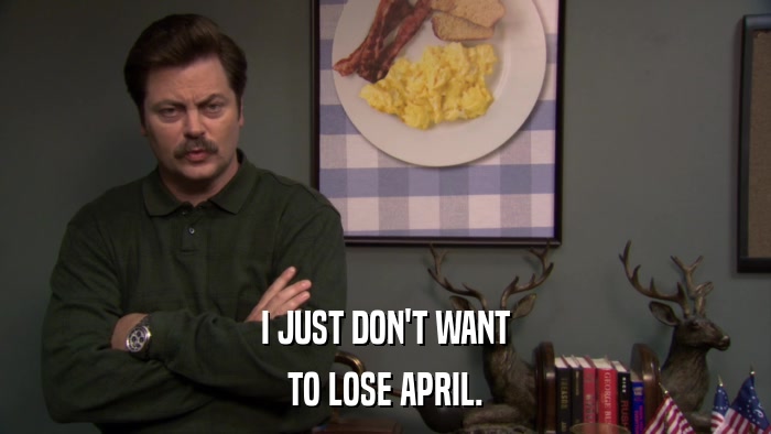 I JUST DON'T WANT TO LOSE APRIL. 