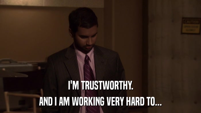 I'M TRUSTWORTHY. AND I AM WORKING VERY HARD TO... 