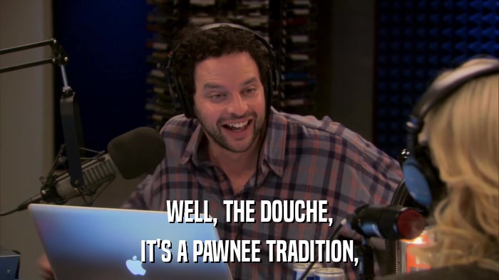WELL, THE DOUCHE, IT'S A PAWNEE TRADITION, 