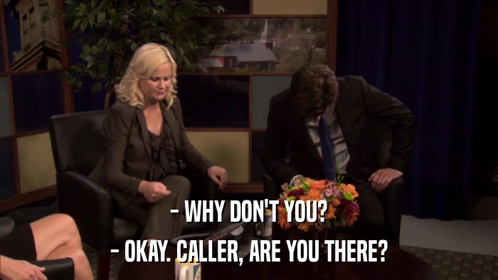 - WHY DON'T YOU? - OKAY. CALLER, ARE YOU THERE? 